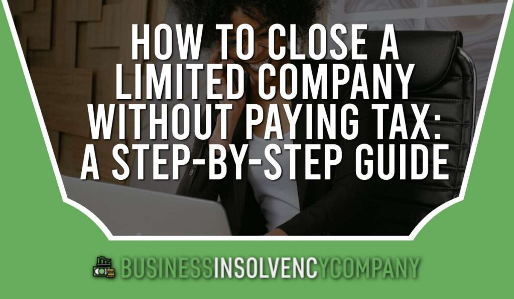 How to Close a Limited Company Without Paying Tax: A Step-by-Step Guide